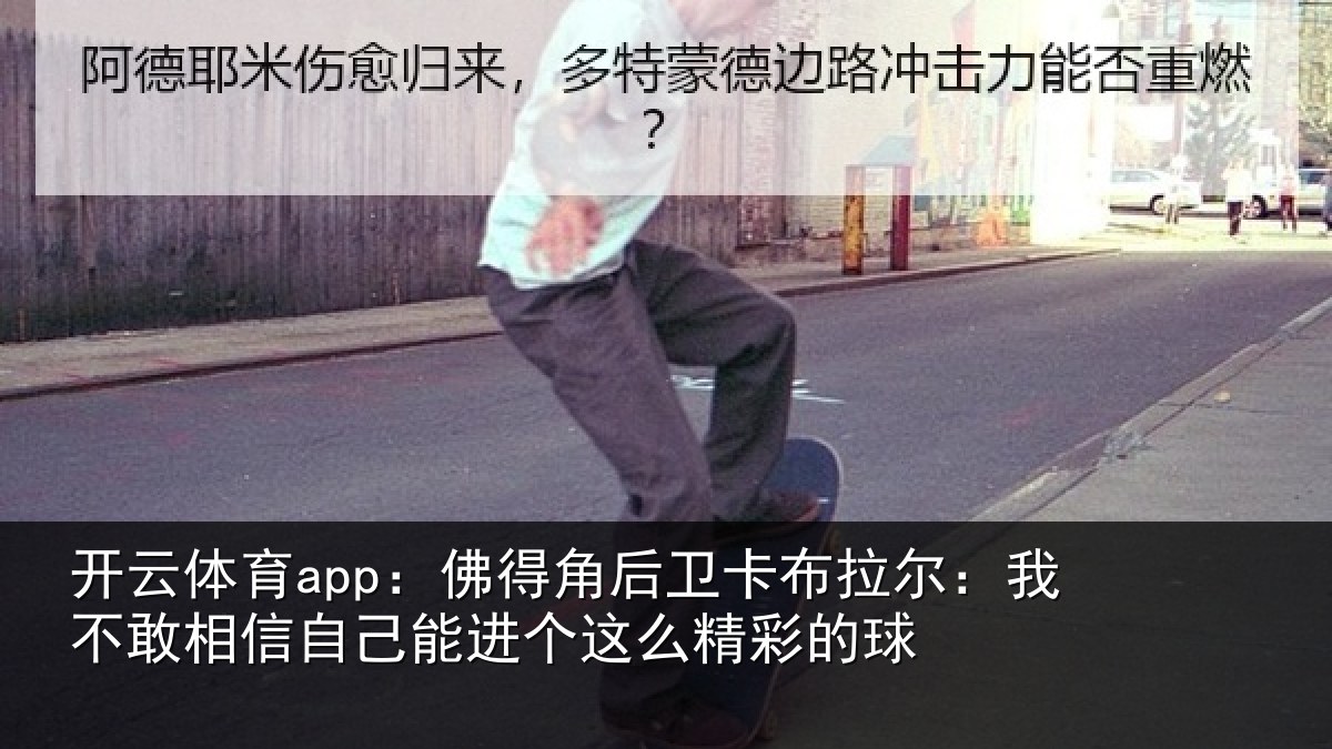 开云体育app：佛得角后卫卡布拉尔：我不敢相信自己能进个这么精彩的球