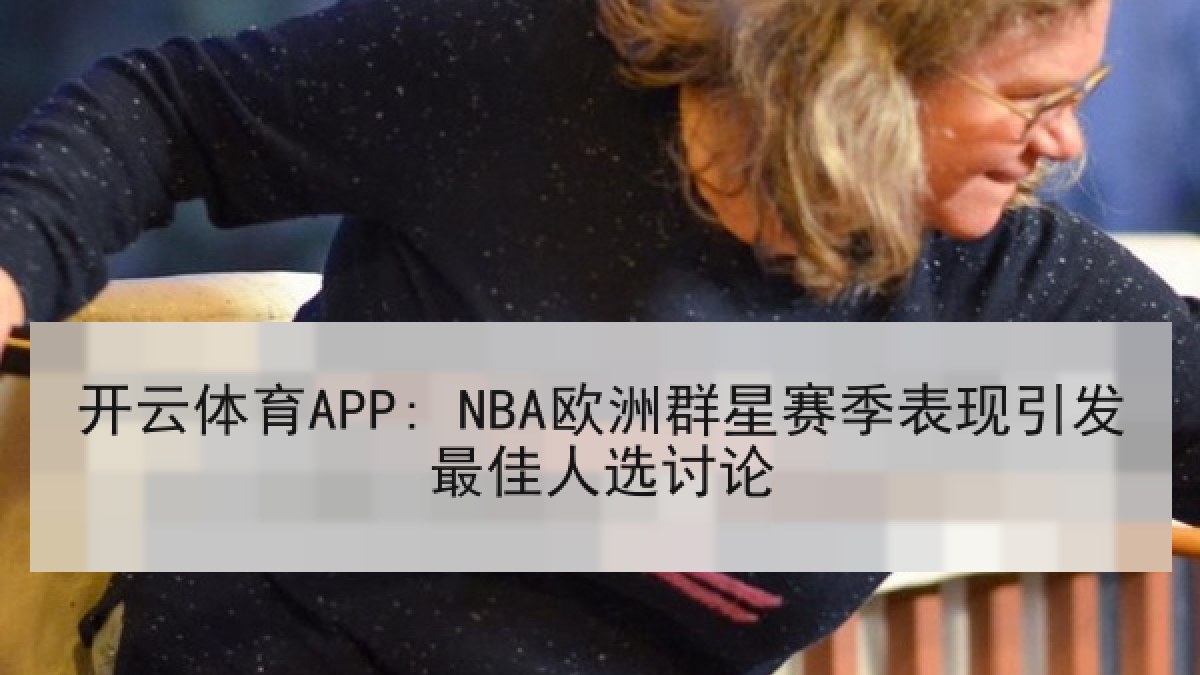 开云体育APP: NBA欧洲群星赛季表现引发最佳人选讨论