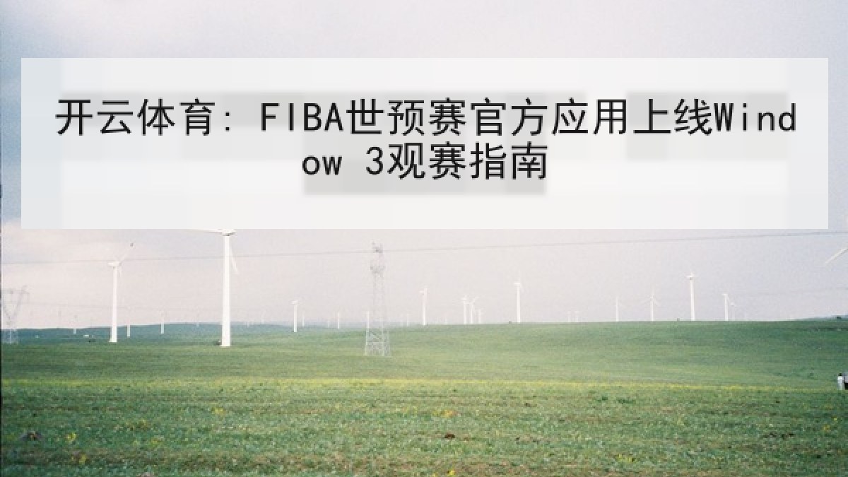 开云体育: FIBA世预赛官方应用上线Window 3观赛指南