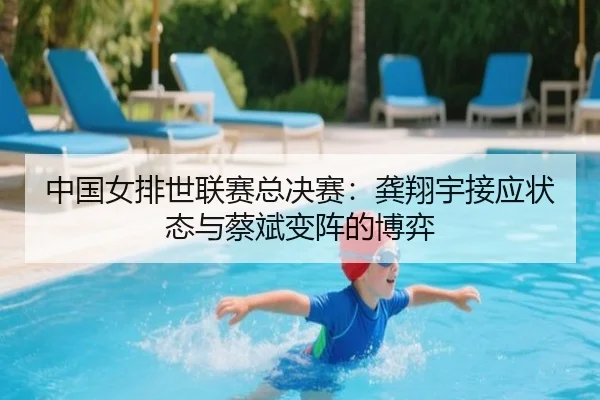 中国女排世联赛总决赛：龚翔宇接应状态与蔡斌变阵的博弈