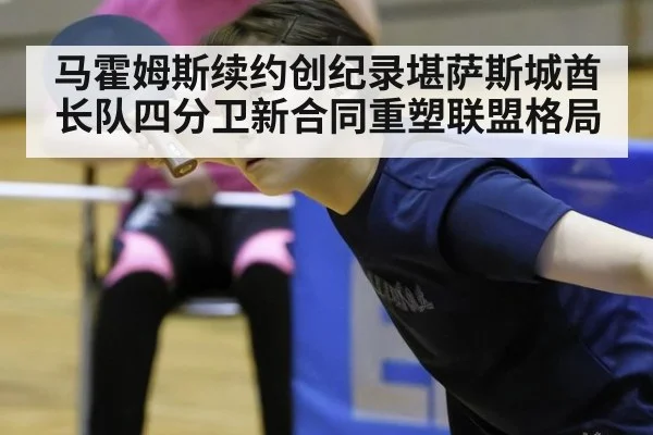 马霍姆斯续约创纪录堪萨斯城酋长队四分卫新合同重塑联盟格局