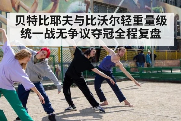 贝特比耶夫与比沃尔轻重量级统一战无争议夺冠全程复盘