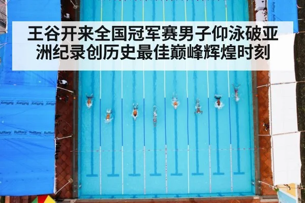 王谷开来全国冠军赛男子仰泳破亚洲纪录创历史最佳巅峰辉煌时刻